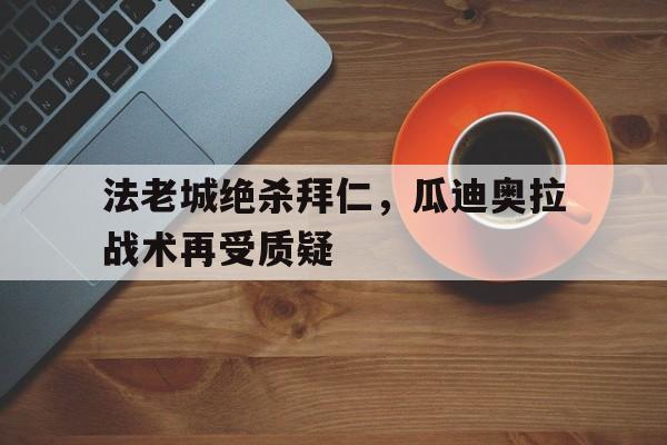 欧博官网下载app-瓜迪奥拉拿过几次欧冠